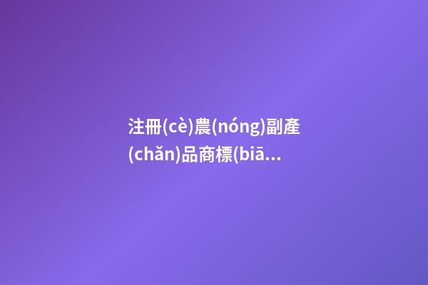 注冊(cè)農(nóng)副產(chǎn)品商標(biāo)大全 高級(jí)熱門品牌名字,起名之家-第1張-商標(biāo)起名-玄機(jī)派